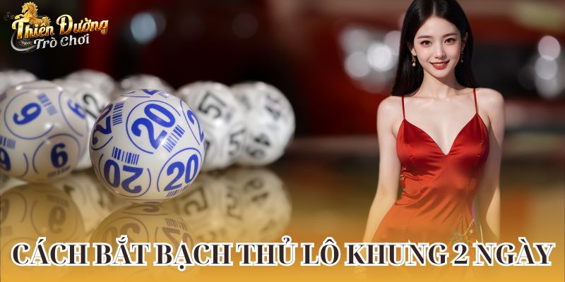 Cách bắt bạch thủ lô khung 2 ngày