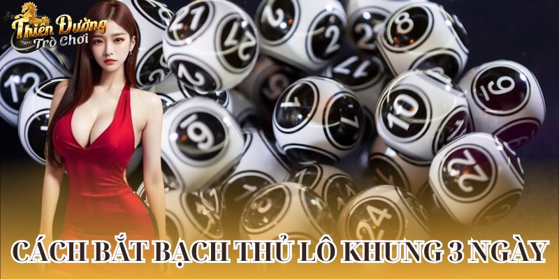 Cách bắt bạch thủ lô khung 3 ngày