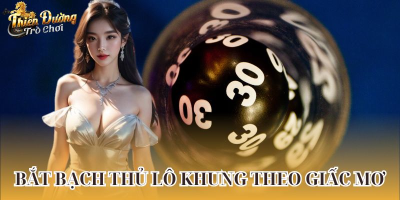 Cách bắt bạch thủ lô khung theo giấc mơ